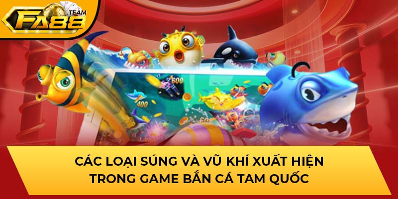 Các loại súng và vũ khí xuất hiện trong game bắn cá Tam Quốc